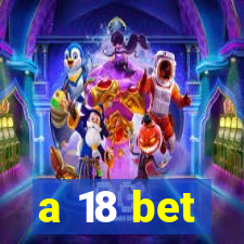 a 18 bet